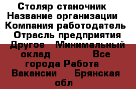 Столяр станочник › Название организации ­ Компания-работодатель › Отрасль предприятия ­ Другое › Минимальный оклад ­ 40 000 - Все города Работа » Вакансии   . Брянская обл.